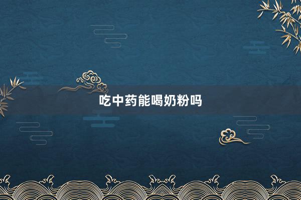 吃中药能喝奶粉吗